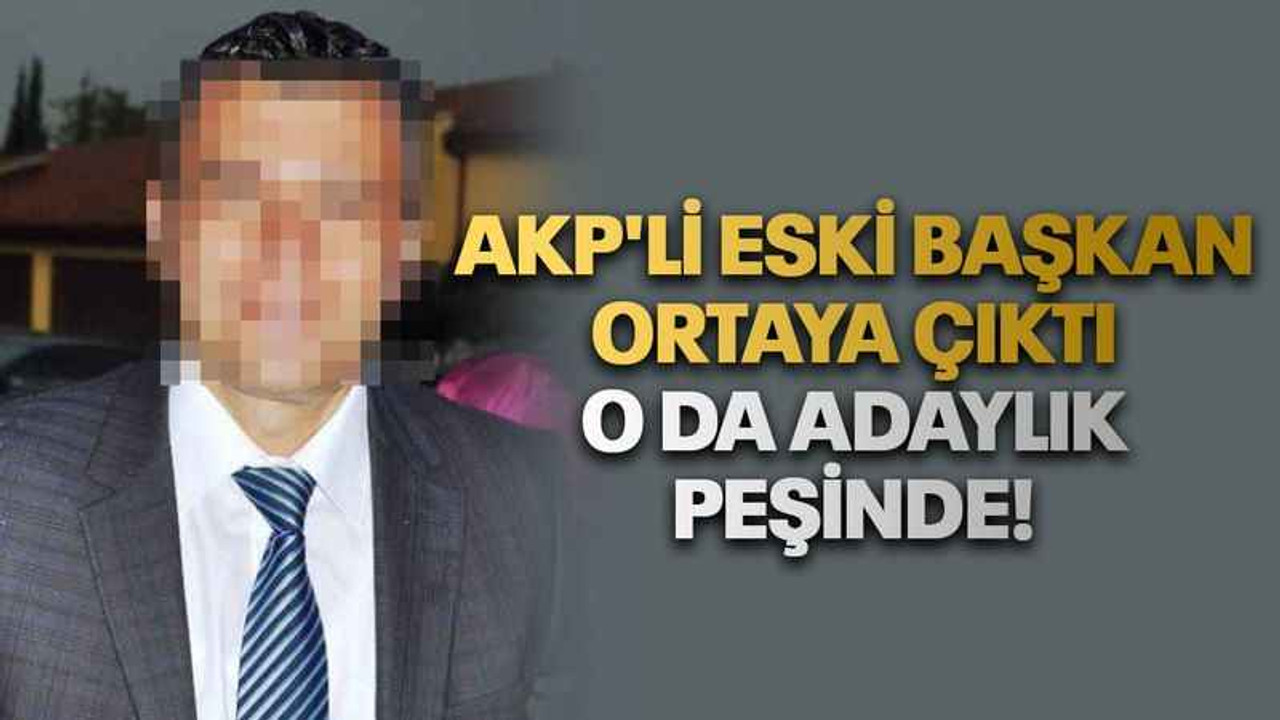 AKP'li eski başkan ortaya çıktı o da adaylık peşinde!